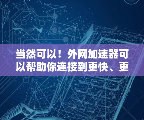 当然可以!外网加速器可以帮助你连接到更快、更稳定的网络。以下是一些常见外网加速器的使用方法和步骤 当然可以!外网加速器可以帮助你连接到更快、更稳定的网络。以下是一些常见外网加速器的使用方法和步骤