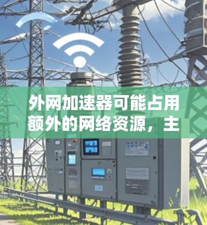 外网加速器可能占用额外的网络资源,主要是由于以下原因 外网加速器可能占用额外的网络资源,主要是由于以下原因