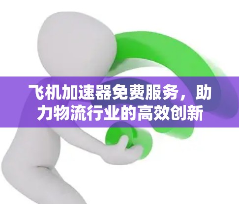 飞机加速器免费服务，助力物流行业的高效创新
