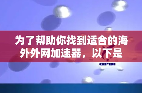 为了帮助你找到适合的海外外网加速器，以下是详细的步骤和推荐