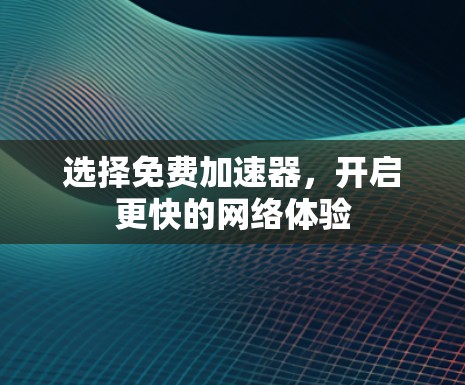 选择免费加速器,开启更快的网络体验 选择免费加速器,开启更快的网络体验