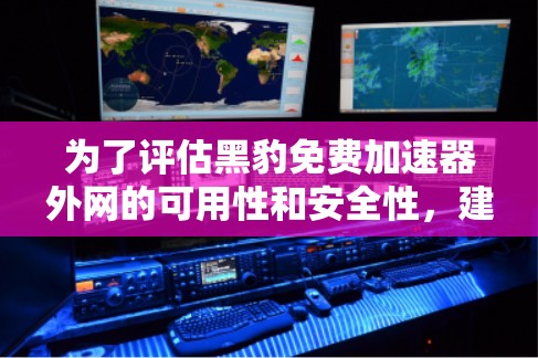 为了评估黑豹免费加速器外网的可用性和安全性,建议按照以下步骤进行 为了评估黑豹免费加速器外网的可用性和安全性,建议按照以下步骤进行