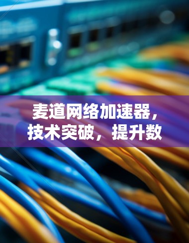 麦道网络加速器,技术突破,提升数据传输效率 麦道网络加速器,技术突破,提升数据传输效率