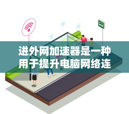 进外网加速器是一种用于提升电脑网络连接速度的软件工具,专门针对外网进行优化。以下是关于进外网加速器的详细信息 进外网加速器是一种用于提升电脑网络连接速度的软件工具,专门针对外网进行优化。以下是关于进外网加速器的详细信息