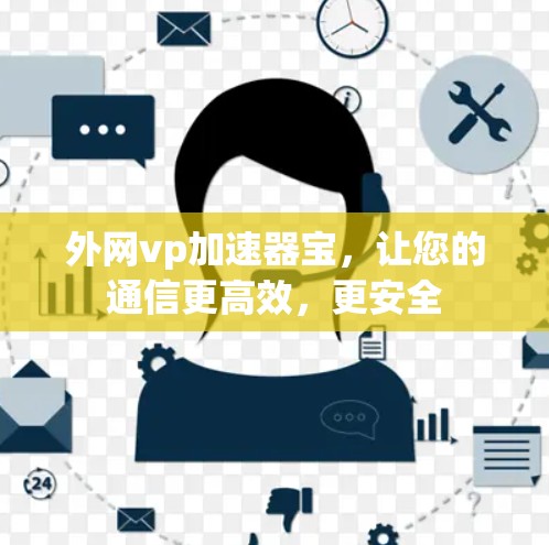 外网vp加速器宝,让您的通信更高效,更安全 外网vp加速器宝,让您的通信更高效,更安全