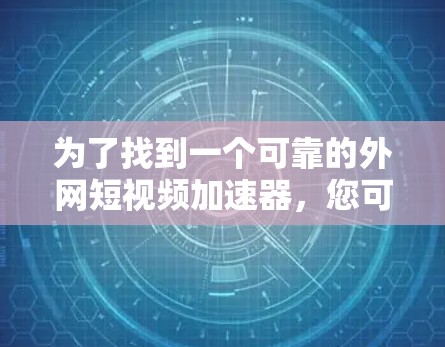 为了找到一个可靠的外网短视频加速器,您可以按照以下步骤进行 为了找到一个可靠的外网短视频加速器,您可以按照以下步骤进行