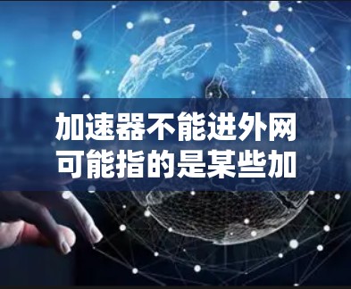 加速器不能进外网可能指的是某些加速器软件在特定设备或网络环境下无法连接到外网。以下是一些可能的原因和解决方案