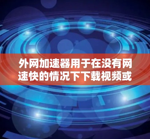 外网加速器用于在没有网速快的情况下下载视频或文件。以下是一些常用外网加速器的推荐,适合下载视频的用户 外网加速器用于在没有网速快的情况下下载视频或文件。以下是一些常用外网加速器的推荐,适合下载视频的用户