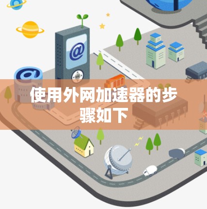 使用外网加速器的步骤如下 使用外网加速器的步骤如下