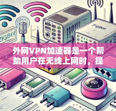 外网VPN加速器是一个帮助用户在无线上网时,提升网络速度的工具。以下是几个推荐的外网VPN加速器 外网VPN加速器是一个帮助用户在无线上网时,提升网络速度的工具。以下是几个推荐的外网VPN加速器