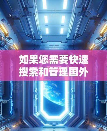 如果您需要快速搜索和管理国外网址,可以按照以下步骤操作 如果您需要快速搜索和管理国外网址,可以按照以下步骤操作