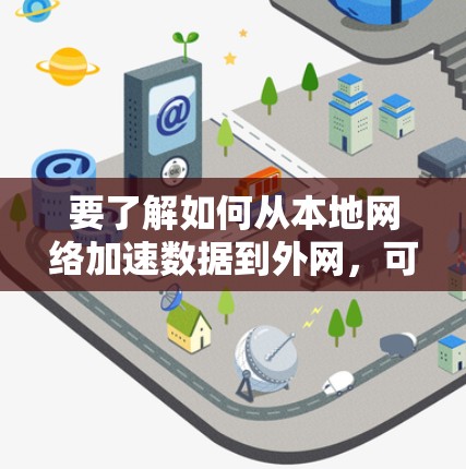 要了解如何从本地网络加速数据到外网,可以按照以下步骤进行 要了解如何从本地网络加速数据到外网,可以按照以下步骤进行