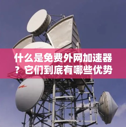 什么是免费外网加速器？它们到底有哪些优势？