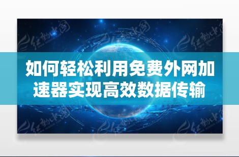 如何轻松利用免费外网加速器实现高效数据传输