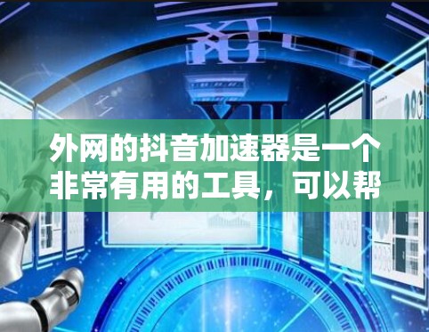 外网的抖音加速器是一个非常有用的工具,可以帮助用户在抖音平台上快速加速观看或制作视频。以下是一些推荐的抖音加速器,并详细说明它们的优势和适用场景 外网的抖音加速器是一个非常有用的工具,可以帮助用户在抖音平台上快速加速观看或制作视频。以下是一些推荐的抖音加速器,并详细说明它们的优势和适用场景