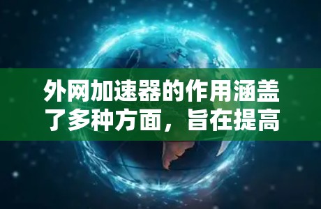 外网加速器的作用涵盖了多种方面,旨在提高用户在使用外部网络资源时的效率和体验。以下是外网加速器的主要作用 外网加速器的作用涵盖了多种方面,旨在提高用户在使用外部网络资源时的效率和体验。以下是外网加速器的主要作用