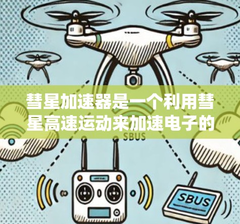 彗星加速器是一个利用彗星高速运动来加速电子的技术,涉及物理学、工程学和能源领域。以下是对彗星加速器的系统性理解 彗星加速器是一个利用彗星高速运动来加速电子的技术,涉及物理学、工程学和能源领域。以下是对彗星加速器的系统性理解
