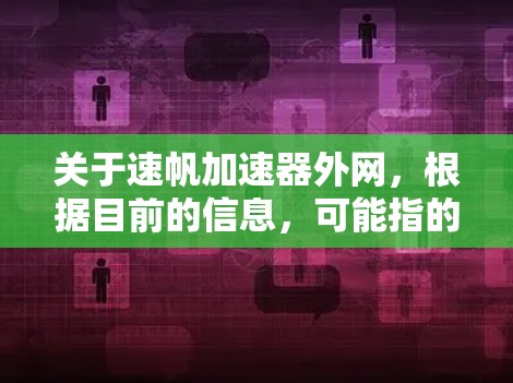 关于速帆加速器外网,根据目前的信息,可能指的是某个特定的技术或服务,具体含义可能因地区而异。以下是基于常见信息的解释 关于速帆加速器外网,根据目前的信息,可能指的是某个特定的技术或服务,具体含义可能因地区而异。以下是基于常见信息的解释