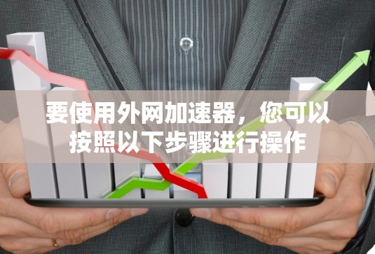 要使用外网加速器，您可以按照以下步骤进行操作