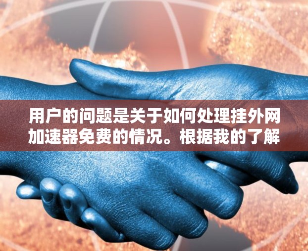用户的问题是关于如何处理挂外网加速器免费的情况。根据我的了解,挂外网加速器通常指的是功能被移除的加速器,可能需要付费才能使用。以下是一些详细的步骤和建议 用户的问题是关于如何处理挂外网加速器免费的情况。根据我的了解,挂外网加速器通常指的是功能被移除的加速器,可能需要付费才能使用。以下是一些详细的步骤和建议