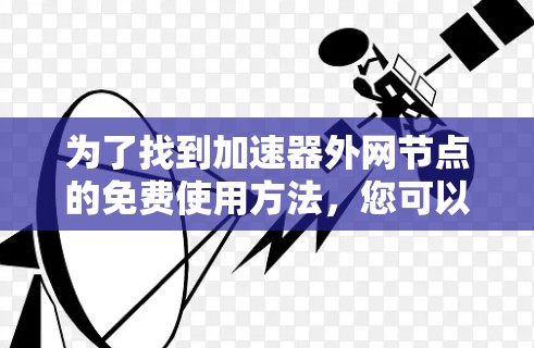 为了找到加速器外网节点的免费使用方法,您可以按照以下步骤进行 为了找到加速器外网节点的免费使用方法,您可以按照以下步骤进行