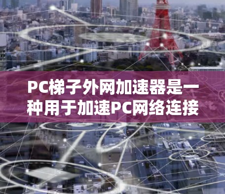 PC梯子外网加速器是一种用于加速PC网络连接软件,通常用于解决网络不稳定、延迟过长等问题。以下是一些常见的PC梯子外网加速器软件推荐,根据不同的设备和需求选择合适的工具 PC梯子外网加速器是一种用于加速PC网络连接软件,通常用于解决网络不稳定、延迟过长等问题。以下是一些常见的PC梯子外网加速器软件推荐,根据不同的设备和需求选择合适的工具