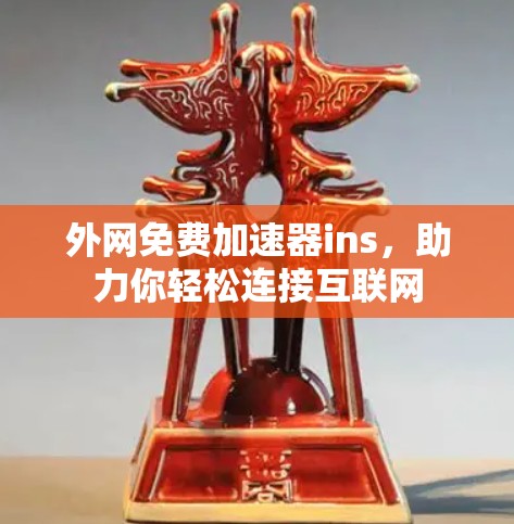 外网免费加速器ins，助力你轻松连接互联网