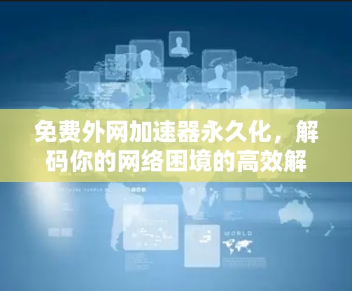 免费外网加速器永久化,解码你的网络困境的高效解决方案 免费外网加速器永久化,解码你的网络困境的高效解决方案