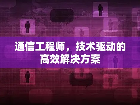 通信工程师,技术驱动的高效解决方案 通信工程师,技术驱动的高效解决方案