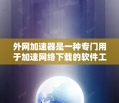 外网加速器是一种专门用于加速网络下载的软件工具,帮助用户更快地下载文件。以下是关于外网加速器的详细信息 外网加速器是一种专门用于加速网络下载的软件工具,帮助用户更快地下载文件。以下是关于外网加速器的详细信息