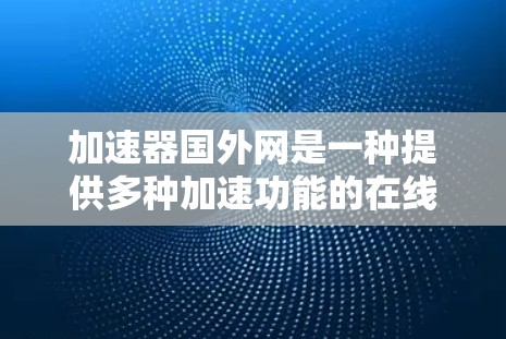 加速器国外网是一种提供多种加速功能的在线工具,帮助用户更快地下载、上传和处理多种文件和资源。以下是对该工具的详细介绍 加速器国外网是一种提供多种加速功能的在线工具,帮助用户更快地下载、上传和处理多种文件和资源。以下是对该工具的详细介绍