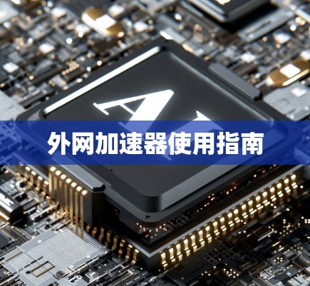 外网加速器使用指南 外网加速器使用指南
