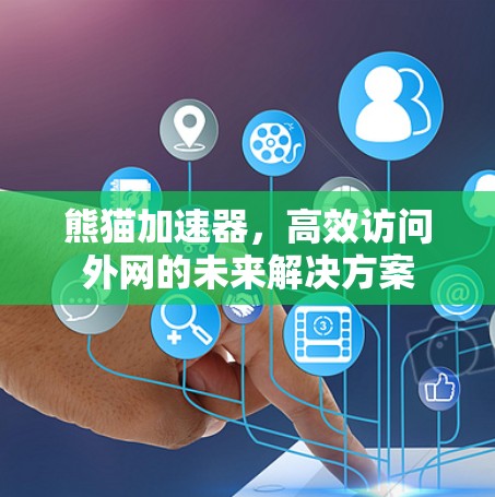 熊猫加速器,高效访问外网的未来解决方案 熊猫加速器,高效访问外网的未来解决方案