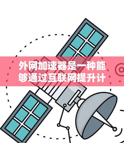 外网加速器是一种能够通过互联网提升计算机性能的工具，适用于普通电脑。以下是其主要功能和注意事项