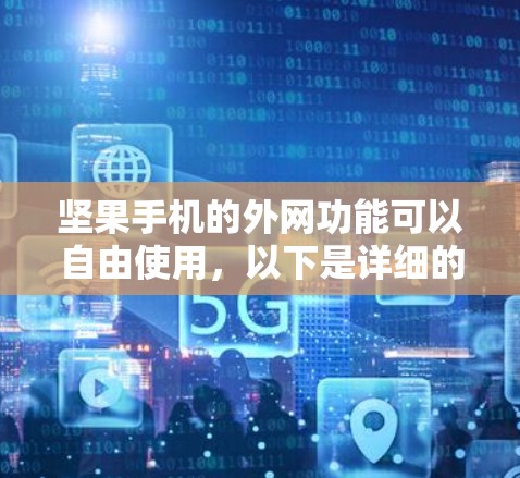 坚果手机的外网功能可以自由使用,以下是详细的步骤和注意事项 坚果手机的外网功能可以自由使用,以下是详细的步骤和注意事项