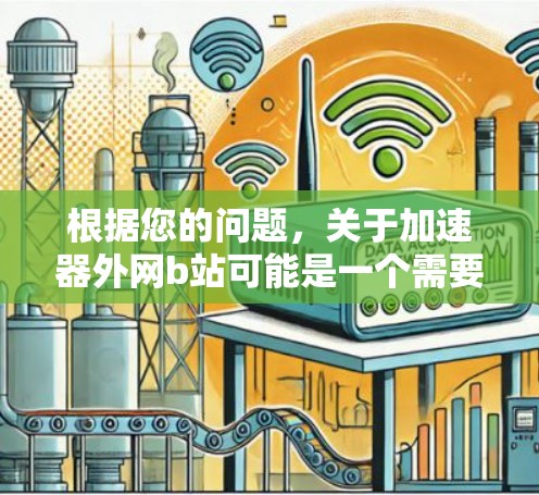 根据您的问题,关于加速器外网b站可能是一个需要进一步确认的术语。以下是对可能含义的详细说明 根据您的问题,关于加速器外网b站可能是一个需要进一步确认的术语。以下是对可能含义的详细说明