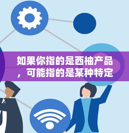 如果你指的是西柚产品,可能指的是某种特定的软件、工具或服务,需要具体说明是什么,我可以为你提供更详细的信息。请提供更多背景信息,这样我才能更好地帮助你! 如果你指的是西柚产品,可能指的是某种特定的软件、工具或服务,需要具体说明是什么,我可以为你提供更详细的信息。请提供更多背景信息,这样我才能更好地帮助你!