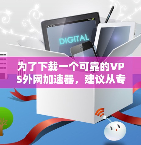 为了下载一个可靠的VPS外网加速器,建议从专业且可信的网站开始。以下是一个详细的步骤指南 为了下载一个可靠的VPS外网加速器,建议从专业且可信的网站开始。以下是一个详细的步骤指南