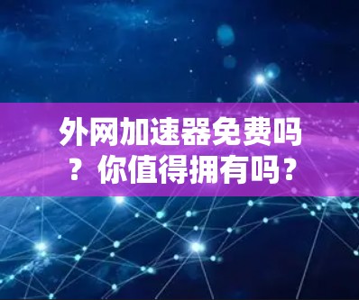 外网加速器免费吗?你值得拥有吗? 外网加速器免费吗?你值得拥有吗?