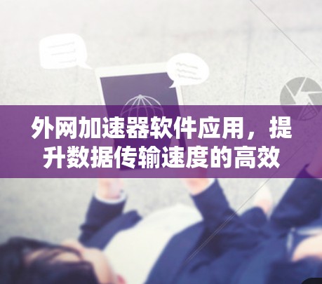 外网加速器软件应用,提升数据传输速度的高效工具 外网加速器软件应用,提升数据传输速度的高效工具