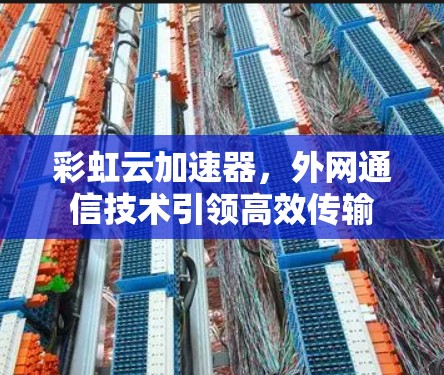 彩虹云加速器,外网通信技术引领高效传输 彩虹云加速器,外网通信技术引领高效传输