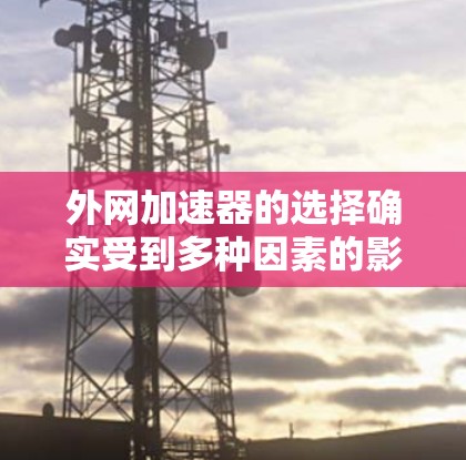 外网加速器的选择确实受到多种因素的影响，包括预算、功能需求、用户体验以及平台的优化等。以下是一些可能比较便宜的外网加速器推荐，供您参考