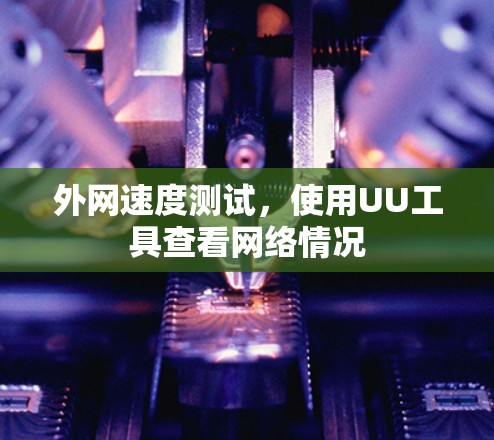 外网速度测试,使用UU工具查看网络情况 外网速度测试,使用UU工具查看网络情况
