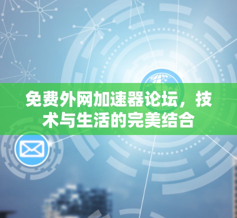 免费外网加速器论坛,技术与生活的完美结合 免费外网加速器论坛,技术与生活的完美结合