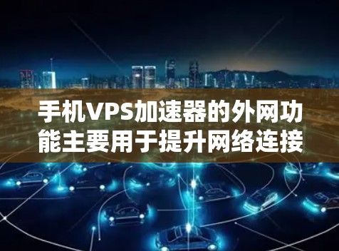 手机VPS加速器的外网功能主要用于提升网络连接速度,尤其是在需要快速访问互联网的情况下。以下是对外网VPS加速器的详细分析和使用建议 手机VPS加速器的外网功能主要用于提升网络连接速度,尤其是在需要快速访问互联网的情况下。以下是对外网VPS加速器的详细分析和使用建议