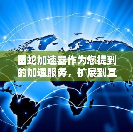 雷蛇加速器作为您提到的加速服务,扩展到互联网后,可能涉及以下几个方面 雷蛇加速器作为您提到的加速服务,扩展到互联网后,可能涉及以下几个方面