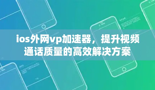 ios外网vp加速器,提升视频通话质量的高效解决方案 ios外网vp加速器,提升视频通话质量的高效解决方案