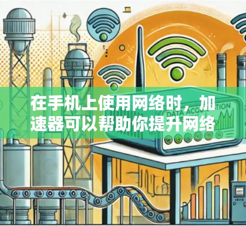 在手机上使用网络时,加速器可以帮助你提升网络速度,减少延迟,从而更好地完成任务。以下是几个常见的国产加速器 在手机上使用网络时,加速器可以帮助你提升网络速度,减少延迟,从而更好地完成任务。以下是几个常见的国产加速器