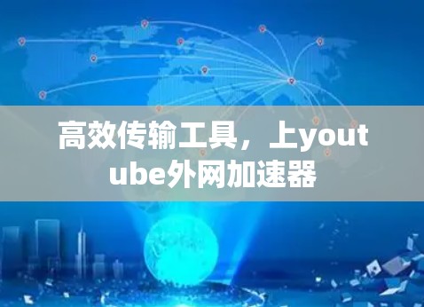 高效传输工具,上youtube外网加速器 高效传输工具,上youtube外网加速器