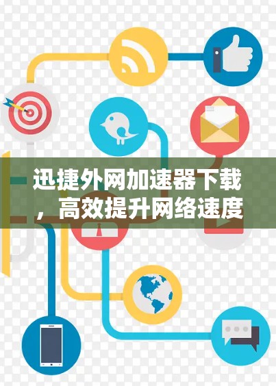 迅捷外网加速器下载,高效提升网络速度的实用工具 迅捷外网加速器下载,高效提升网络速度的实用工具